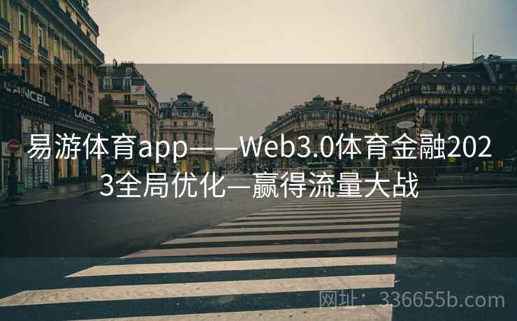 易游体育app——Web3.0体育金融2023全局优化—赢得流量大战