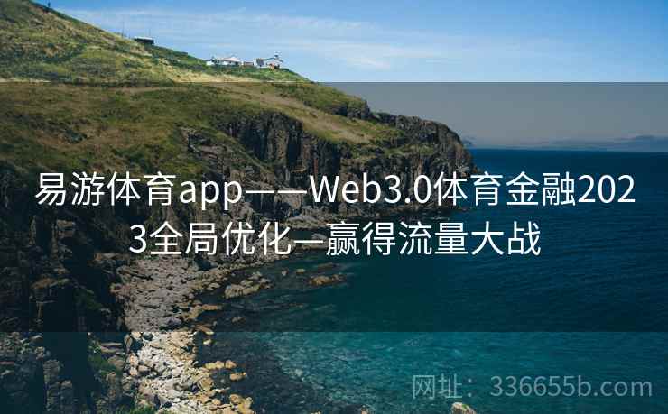 易游体育app——Web3.0体育金融2023全局优化—赢得流量大战