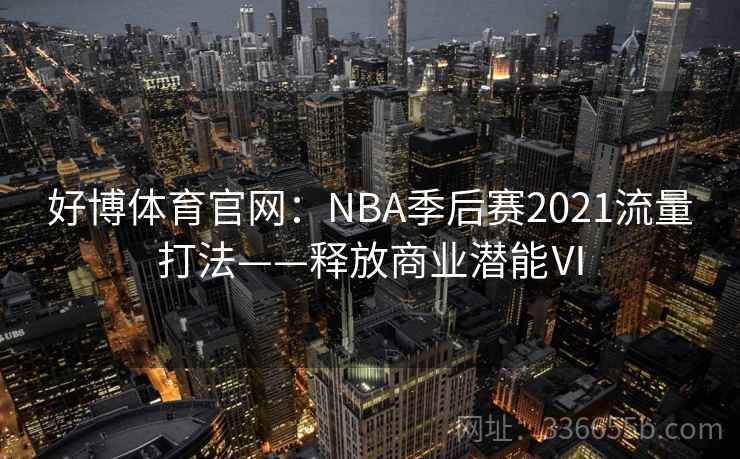 好博体育官网：NBA季后赛2021流量打法——释放商业潜能Ⅵ
