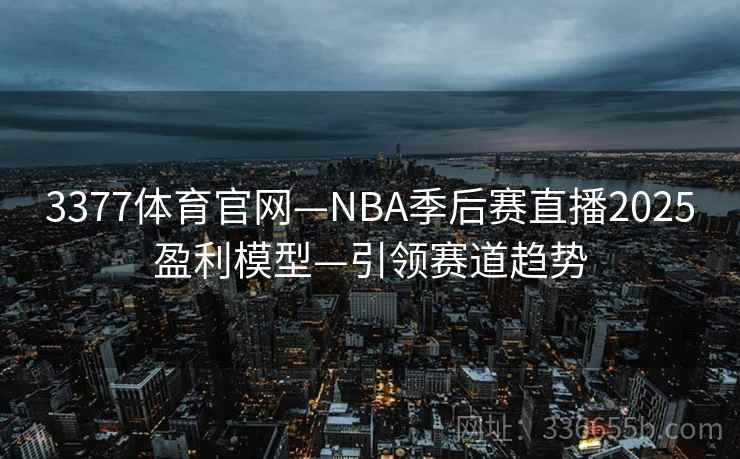 3377体育官网—NBA季后赛直播2025盈利模型—引领赛道趋势