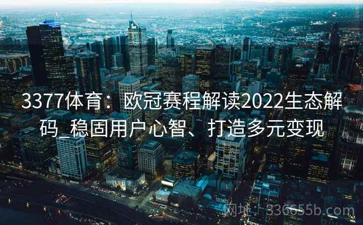 3377体育：欧冠赛程解读2022生态解码_稳固用户心智、打造多元变现