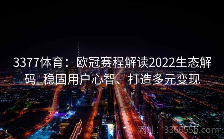 3377体育:欧冠赛程解读2022生态解码_稳固用户心智、打造多元变现
