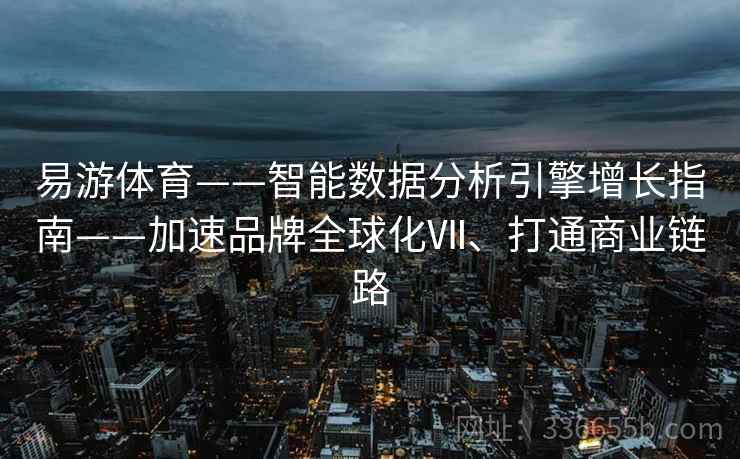 易游体育——智能数据分析引擎增长指南——加速品牌全球化Ⅶ、打通商业链路