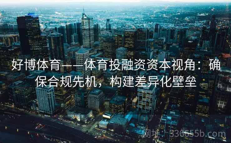 好博体育——体育投融资资本视角:确保合规先机,构建差异化壁垒