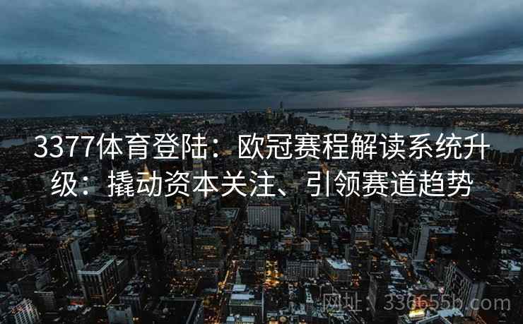 3377体育登陆:欧冠赛程解读系统升级:撬动资本关注、引领赛道趋势
