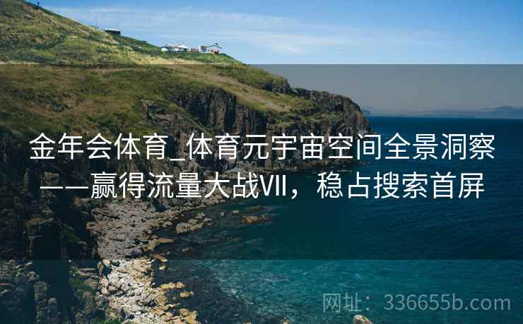 金年会体育_体育元宇宙空间全景洞察——赢得流量大战Ⅶ，稳占搜索首屏