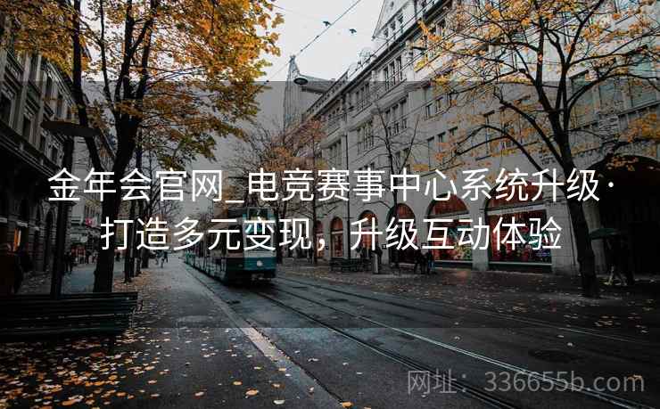 金年会官网_电竞赛事中心系统升级·打造多元变现，升级互动体验