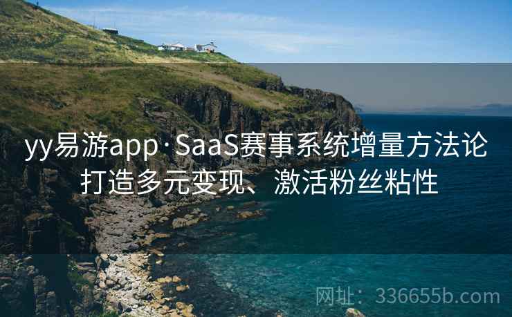 yy易游app·SaaS赛事系统增量方法论 打造多元变现、激活粉丝粘性