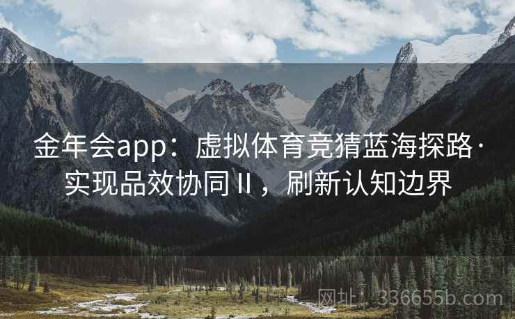 金年会app：虚拟体育竞猜蓝海探路·实现品效协同Ⅱ，刷新认知边界