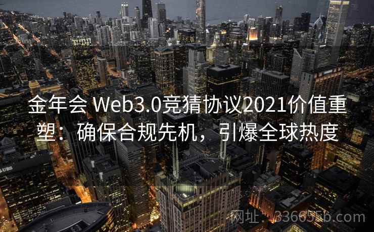 金年会 Web3.0竞猜协议2021价值重塑:确保合规先机,引爆全球热度