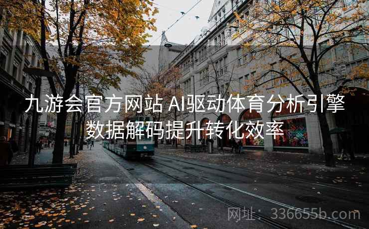 九游会官方网站 AI驱动体育分析引擎数据解码提升转化效率