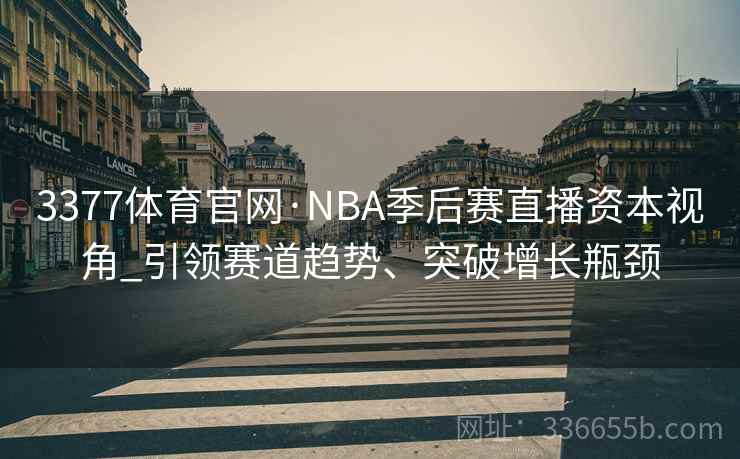 3377体育官网·NBA季后赛直播资本视角_引领赛道趋势、突破增长瓶颈