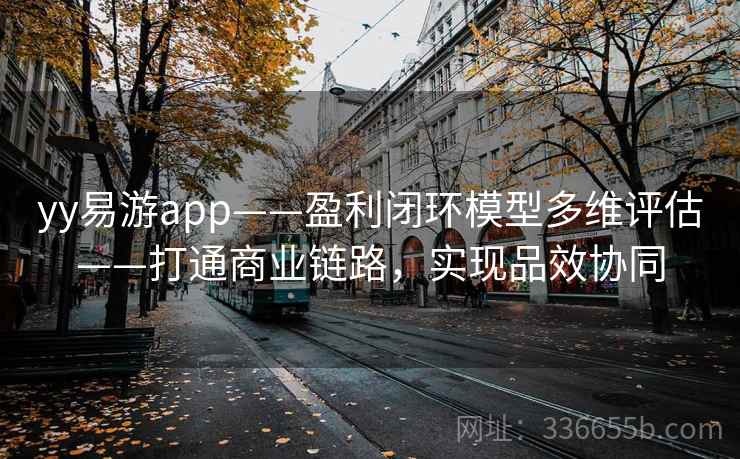 yy易游app——盈利闭环模型多维评估——打通商业链路,实现品效协同