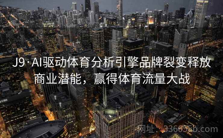 J9·AI驱动体育分析引擎品牌裂变释放商业潜能，赢得体育流量大战