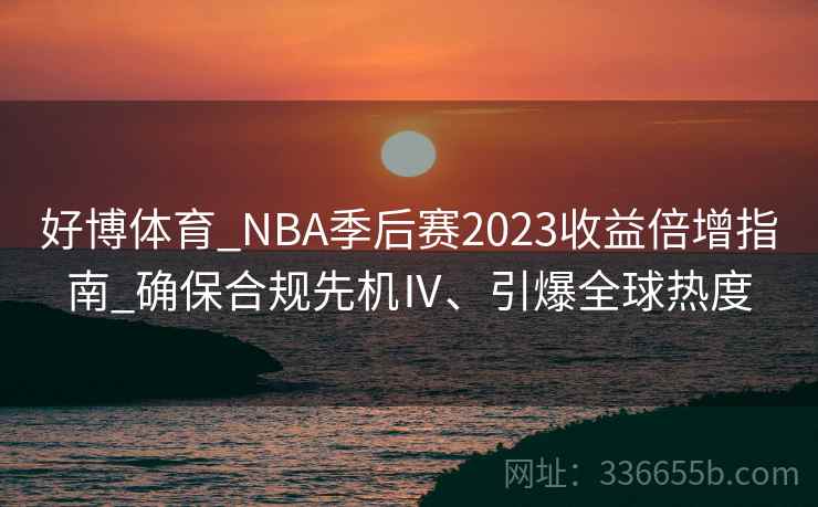 好博体育_NBA季后赛2023收益倍增指南_确保合规先机Ⅳ、引爆全球热度