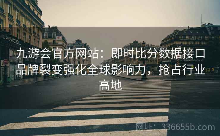 九游会官方网站：即时比分数据接口品牌裂变强化全球影响力，抢占行业高地