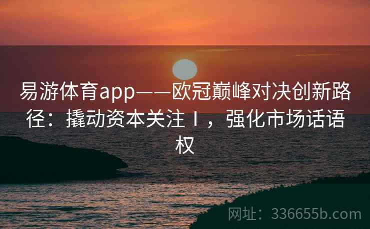 易游体育app——欧冠巅峰对决创新路径：撬动资本关注Ⅰ，强化市场话语权